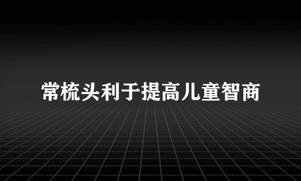 常梳头利于提高儿童智商
