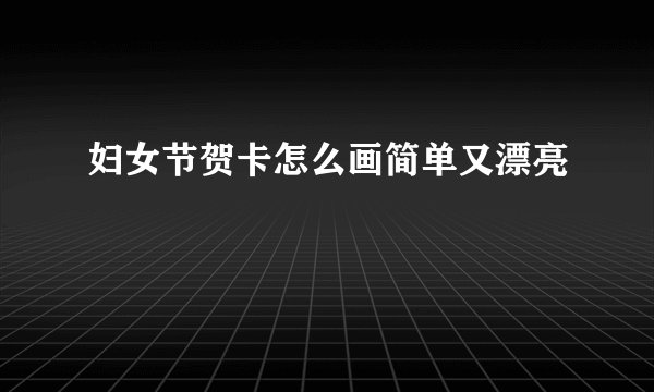 妇女节贺卡怎么画简单又漂亮