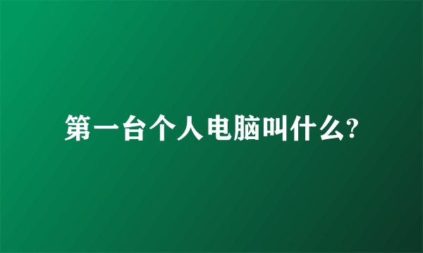 第一台个人电脑叫什么?