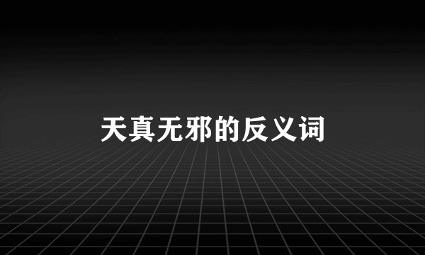 天真无邪的反义词