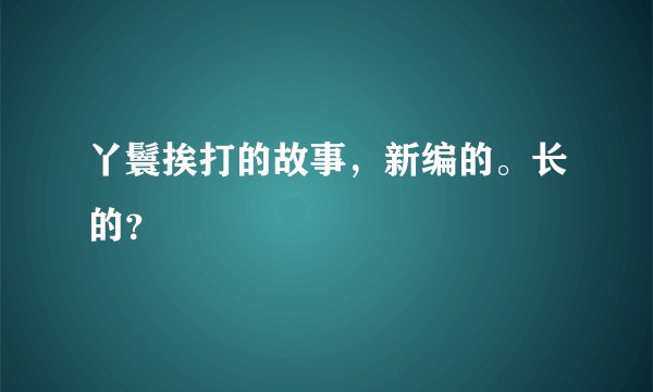 丫鬟挨打的故事，新编的。长的？