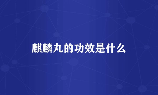 麒麟丸的功效是什么