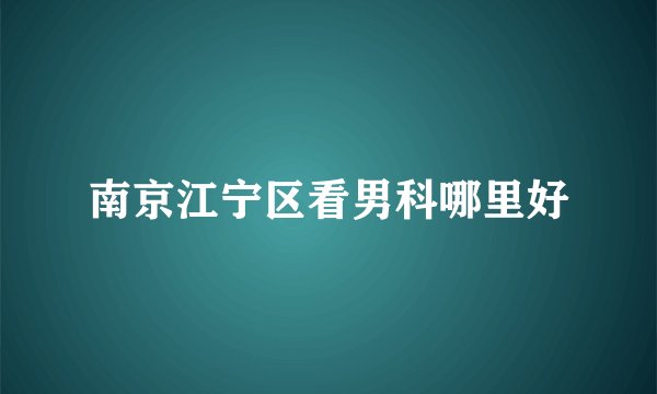 南京江宁区看男科哪里好