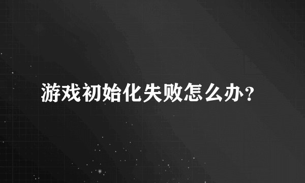 游戏初始化失败怎么办？
