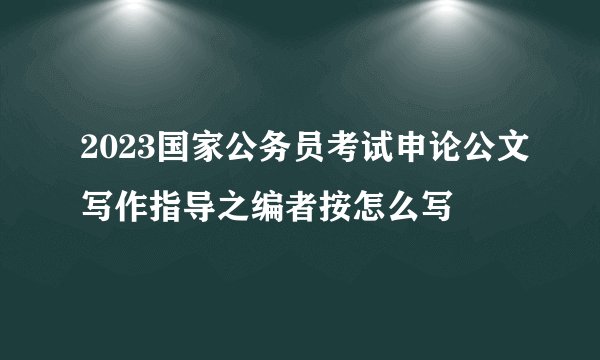 2023国家公务员考试申论公文写作指导之编者按怎么写