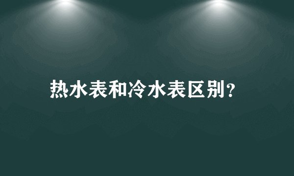 热水表和冷水表区别？