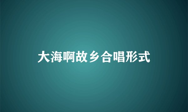 大海啊故乡合唱形式