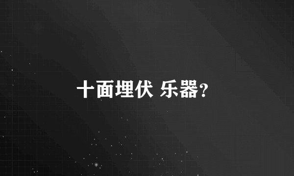 十面埋伏 乐器？