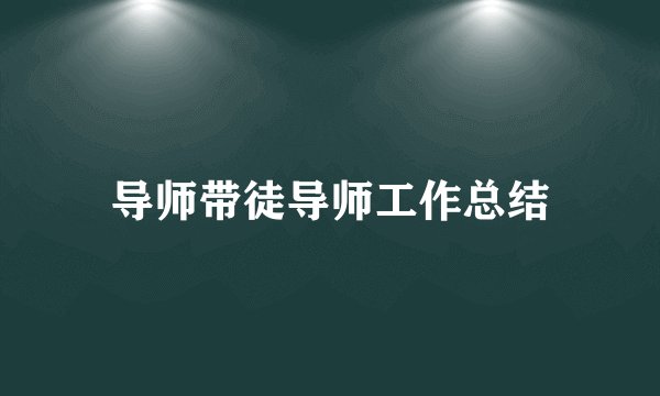 导师带徒导师工作总结