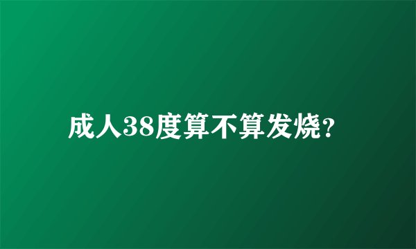 成人38度算不算发烧？
