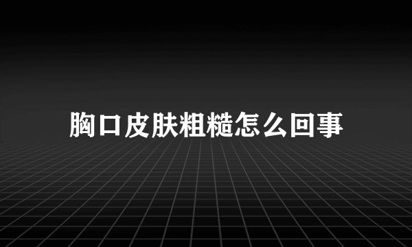 胸口皮肤粗糙怎么回事