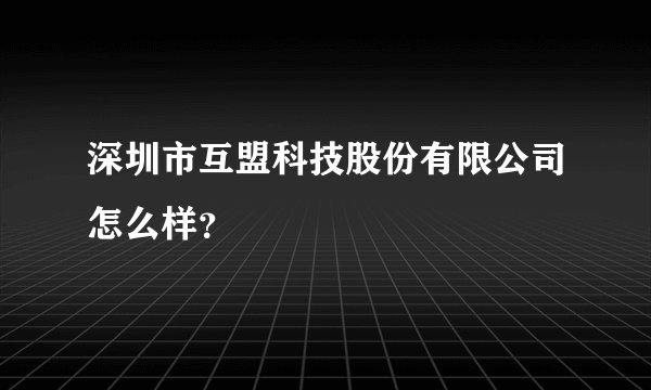 深圳市互盟科技股份有限公司怎么样？