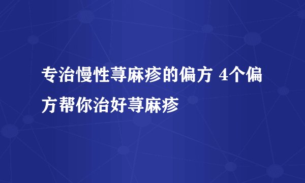 专治慢性荨麻疹的偏方 4个偏方帮你治好荨麻疹