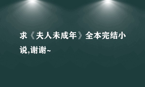 求《夫人未成年》全本完结小说,谢谢~