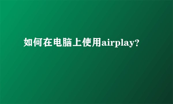 如何在电脑上使用airplay？