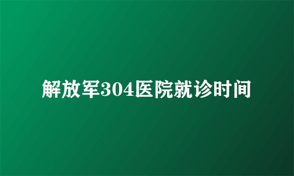 解放军304医院就诊时间