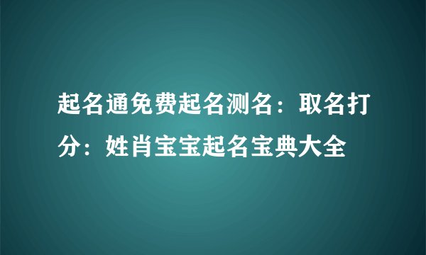 起名通免费起名测名：取名打分：姓肖宝宝起名宝典大全