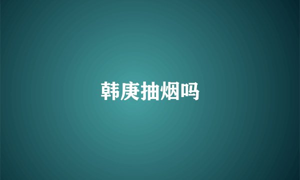 韩庚抽烟吗