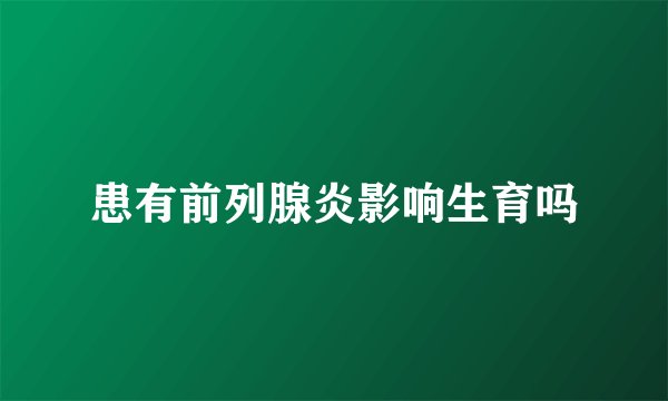 患有前列腺炎影响生育吗