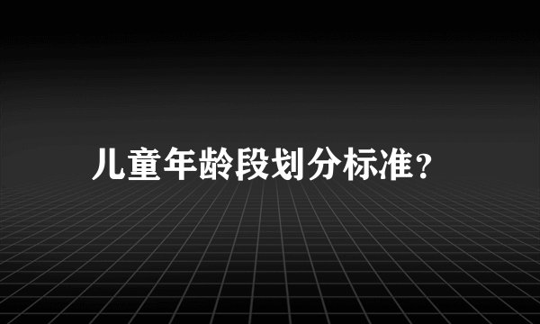 儿童年龄段划分标准？