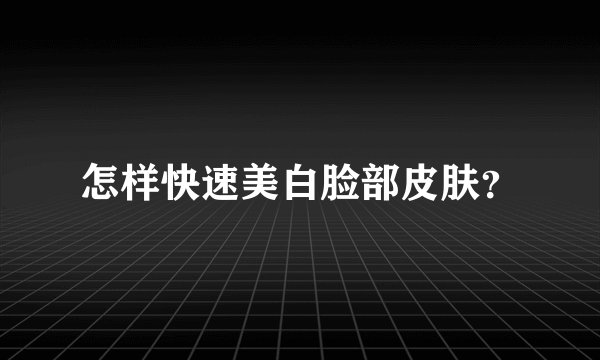 怎样快速美白脸部皮肤？