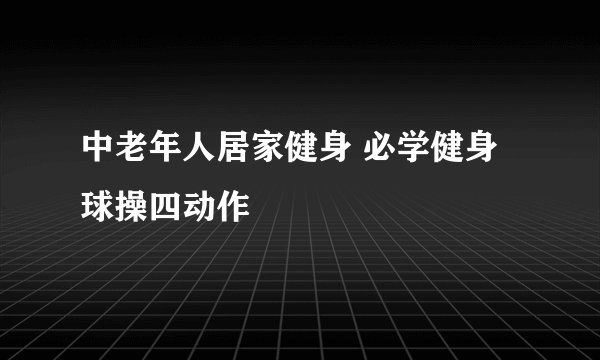 中老年人居家健身 必学健身球操四动作