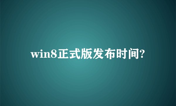 win8正式版发布时间?