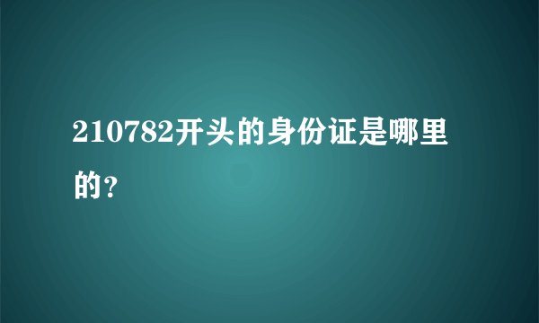 210782开头的身份证是哪里的？