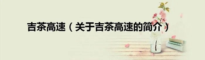 吉茶高速(关于吉茶高速的简介)