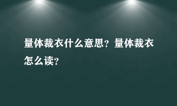 量体裁衣什么意思？量体裁衣怎么读？