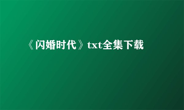 《闪婚时代》txt全集下载