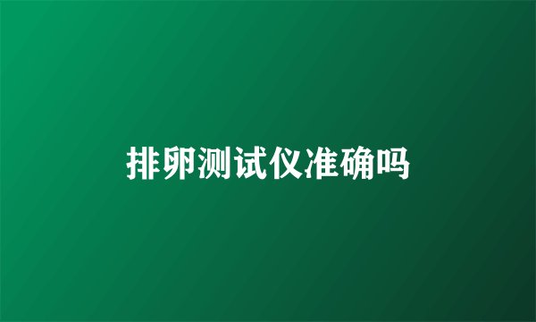 排卵测试仪准确吗