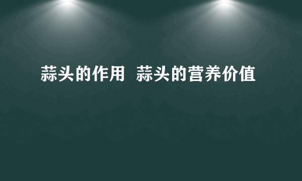 蒜头的作用  蒜头的营养价值