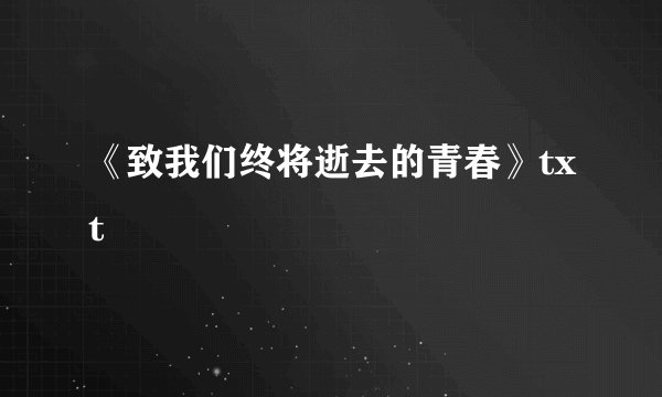 《致我们终将逝去的青春》txt