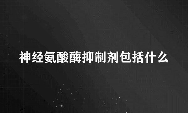 神经氨酸酶抑制剂包括什么
