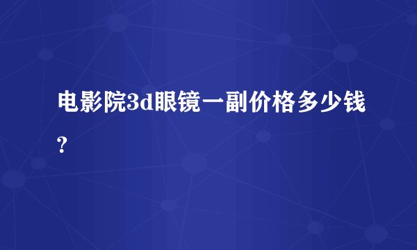电影院3d眼镜一副价格多少钱？