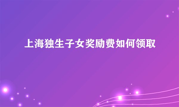 上海独生子女奖励费如何领取