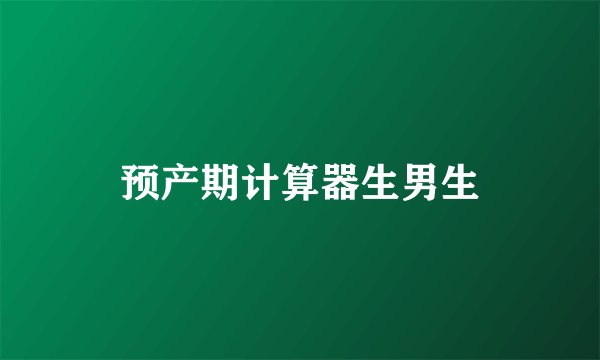 预产期计算器生男生