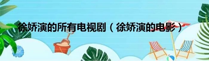 徐娇演的所有电视剧（徐娇演的电影）