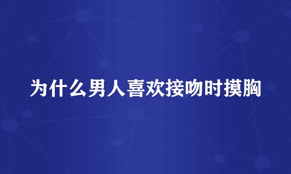 为什么男人喜欢接吻时摸胸
