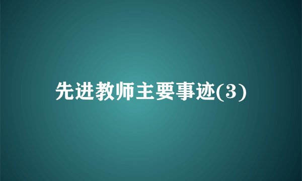 先进教师主要事迹(3)