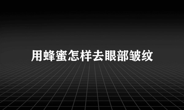用蜂蜜怎样去眼部皱纹