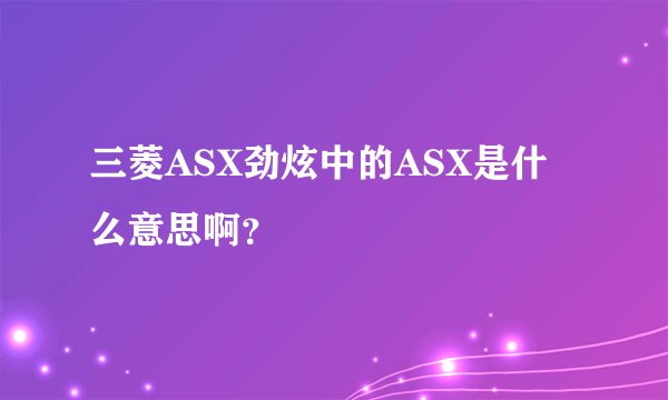 三菱ASX劲炫中的ASX是什么意思啊？