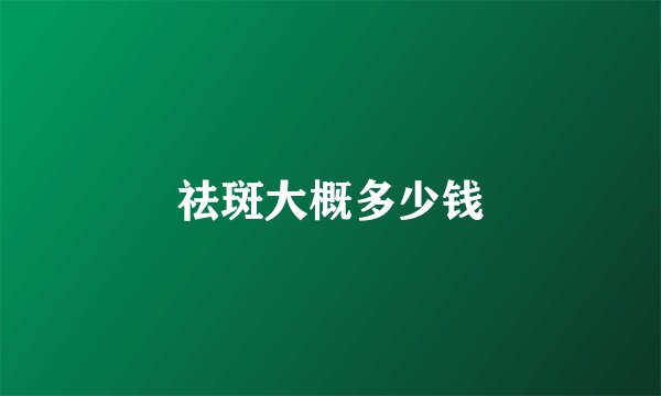 祛斑大概多少钱