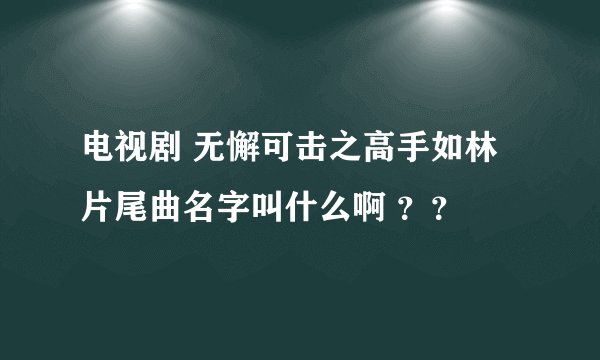 电视剧 无懈可击之高手如林 片尾曲名字叫什么啊 ？？