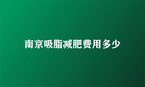 南京吸脂减肥费用多少
