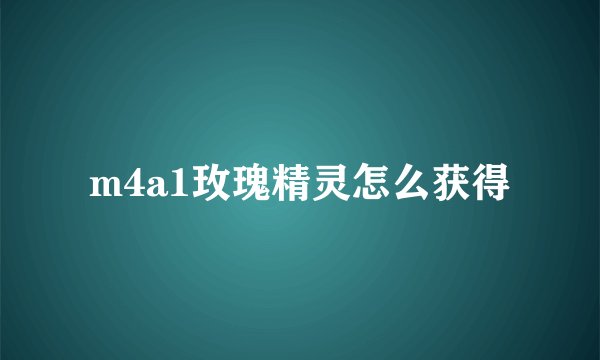 m4a1玫瑰精灵怎么获得