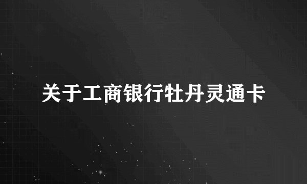 关于工商银行牡丹灵通卡