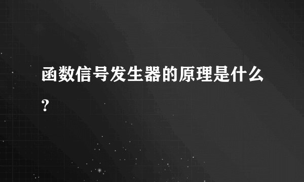 函数信号发生器的原理是什么？