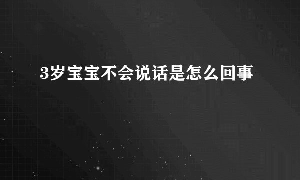3岁宝宝不会说话是怎么回事
